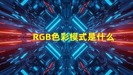 RGB色彩模式是什么意思 100rgb是什么意思